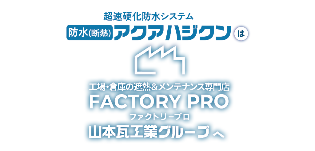 超速硬化防水システム防水(断熱)アクアハジクンは工場・倉庫の遮熱＆メンテナンス専門店FACTORYPROファクトリープロ山本瓦工業グループへ