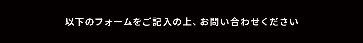 以下のフォームをご記入の上、お問い合わせください