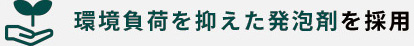 環境負荷を抑えた発泡剤を採用