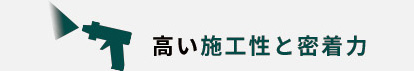 高い施工性と密着力