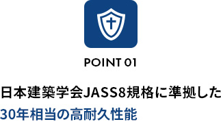 POINT 01日本建築学会JASS8規格に準拠した30年相当の高耐久性能