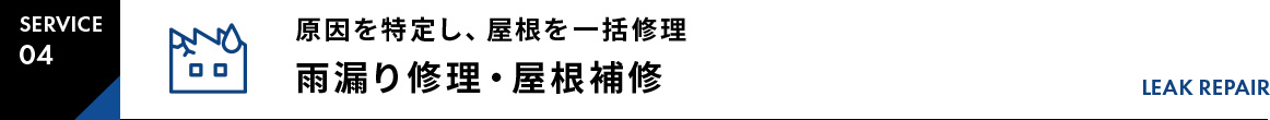 SERVICE04原因を特定し、屋根を一括修理雨漏り修理・屋根補修LEAK REPAIR