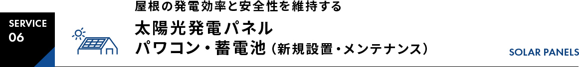 SERVICE06屋根の発電効率と安全性を維持する太陽光発電パネル（新規設置・メンテナンス）SOLAR PANELS
