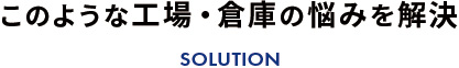 このような工場・倉庫の悩みを解決
