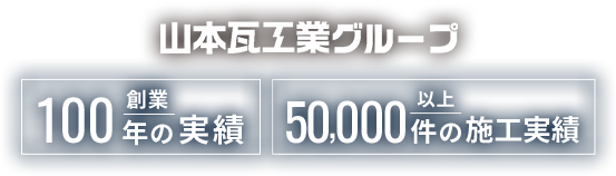 山本瓦工業グループ 創業100年の実績 50,000件以上の施工実績